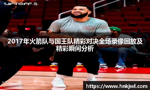 2017年火箭队与国王队精彩对决全场录像回放及精彩瞬间分析