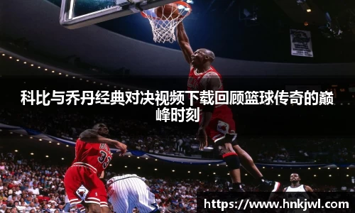 科比与乔丹经典对决视频下载回顾篮球传奇的巅峰时刻