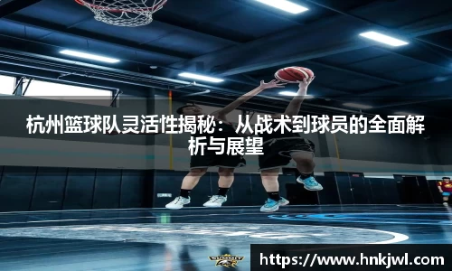 杭州篮球队灵活性揭秘：从战术到球员的全面解析与展望