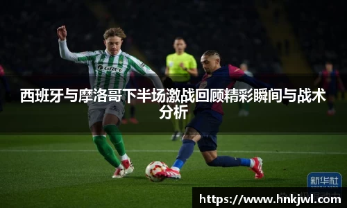 西班牙与摩洛哥下半场激战回顾精彩瞬间与战术分析